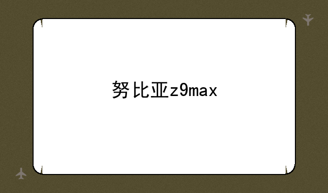 努比亚z9max