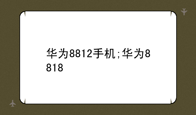华为8812手机;华为8818