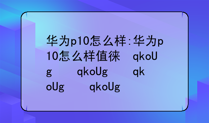 华为p10怎么样:华为p10怎么样值得买吗