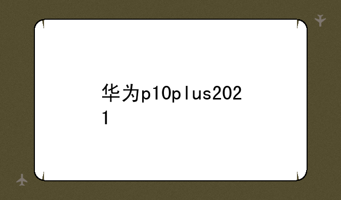 华为p10plus2021