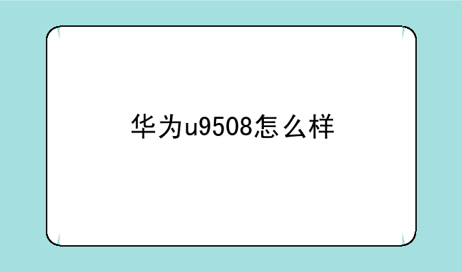 华为u9508怎么样