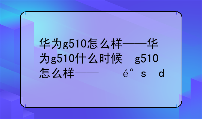 华为g510怎么样——华为g510什么时候发布的