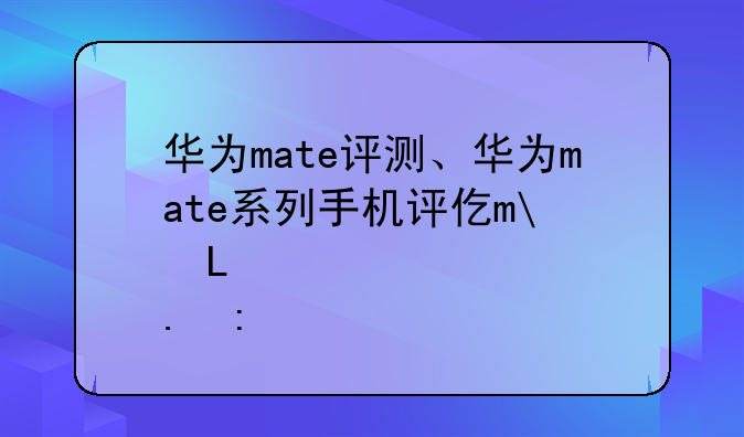 华为mate评测、华为mate系列手机评