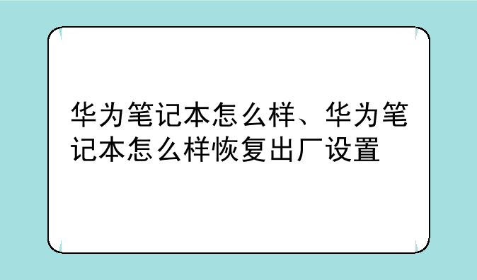 华为笔记本怎么样、华为笔记本怎么样恢复出厂设置