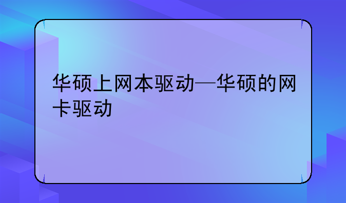 华硕上网本驱动—华硕的网卡驱动