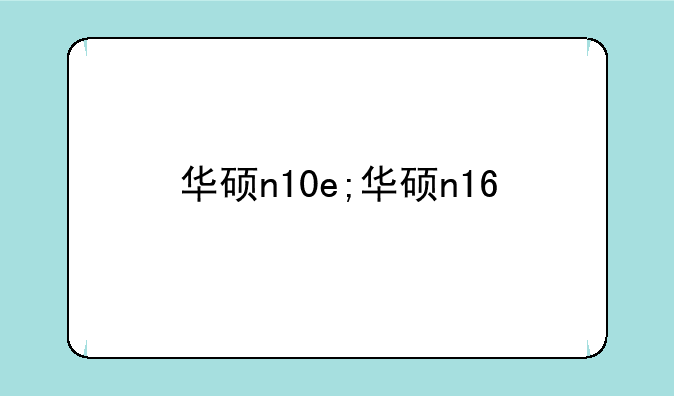 华硕n10e;华硕n16