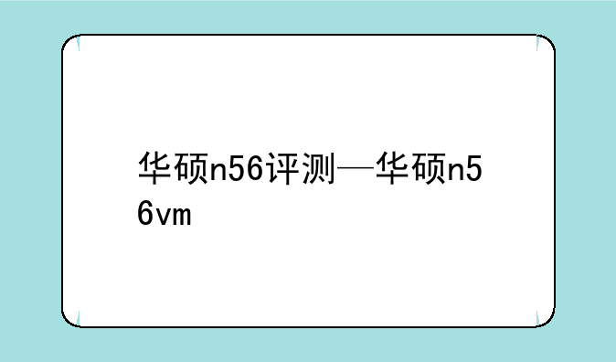 华硕n56评测—华硕n56vm