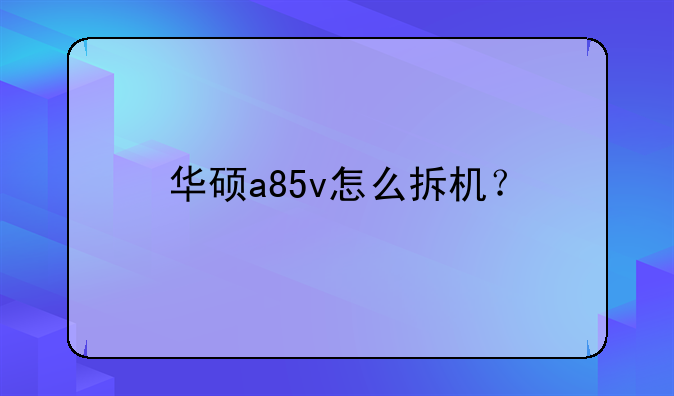 华硕a85v怎么拆机？