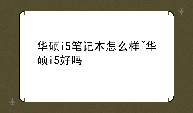 华硕i5笔记本怎么样~华硕i5好吗