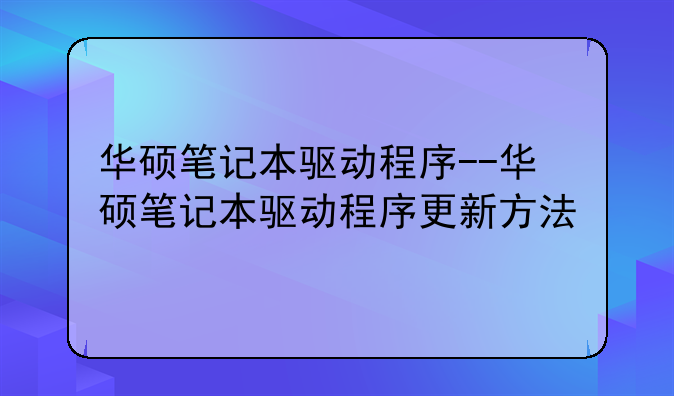 华硕笔记本驱动程序--华硕笔记本驱动程序更新方法