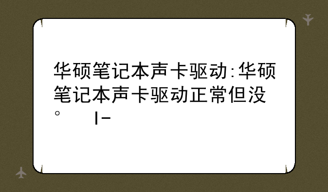 华硕笔记本声卡驱动:华硕笔记本声卡驱动正常但没声音
