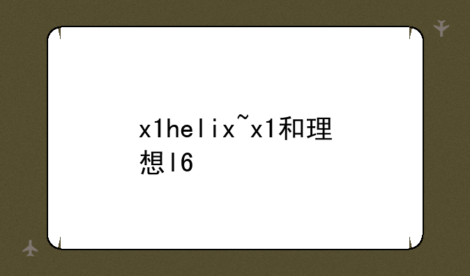 x1helix~x1和理想l6