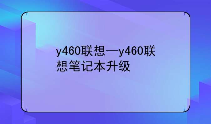 y460联想—y460联想笔记本升级