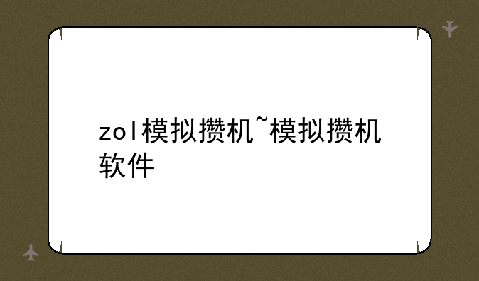 zol模拟攒机~模拟攒机软件