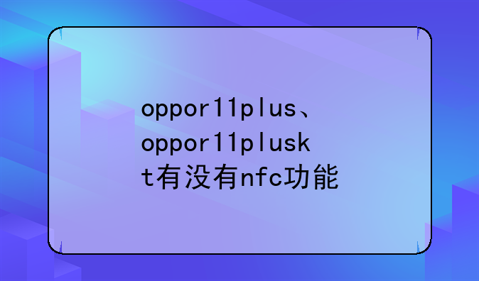 oppor11plus、oppor11pluskt有没有nfc功能
