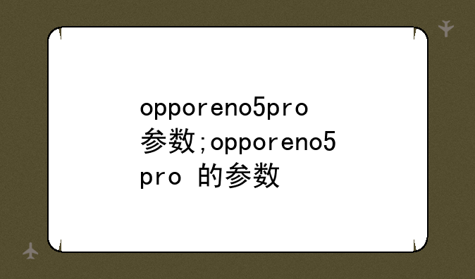 opporeno5pro参数;opporeno5pro+的参数