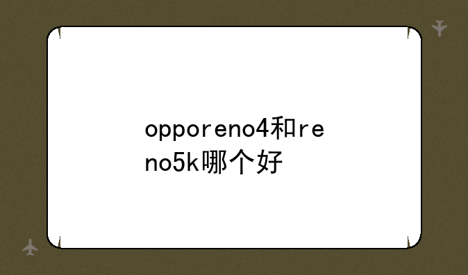 opporeno4和reno5k哪个好