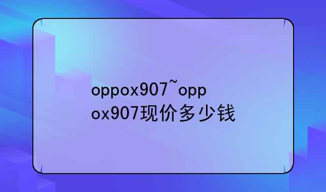 oppox907~oppox907现价多少钱