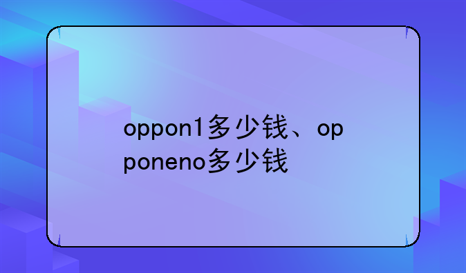 oppon1多少钱、opponeno多少钱