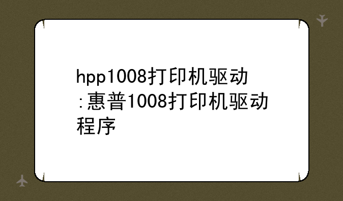 hpp1008打印机驱动:惠普1008打印机驱动程序