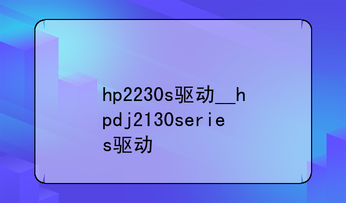 hp2230s驱动__hpdj2130series驱动