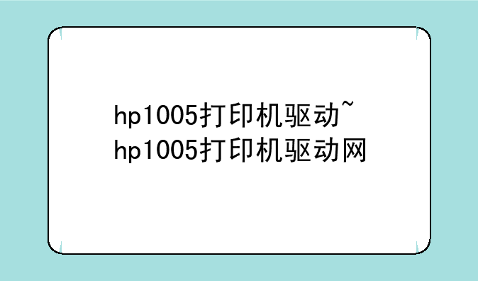 hp1005打印机驱动~hp1005打印机驱动