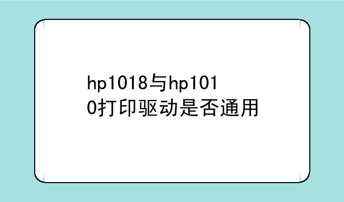 hp1018与hp1010打印驱动是否通用