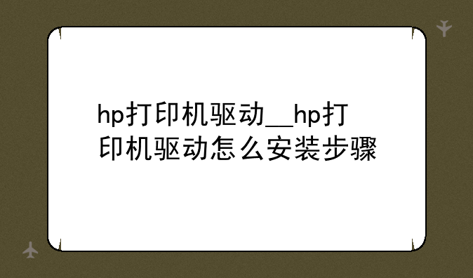 hp打印机驱动__hp打印机驱动怎么安装步骤