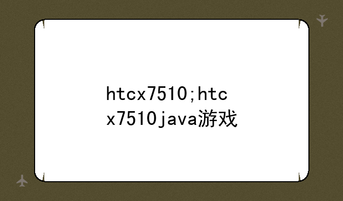 htcx7510;htcx7510java游戏