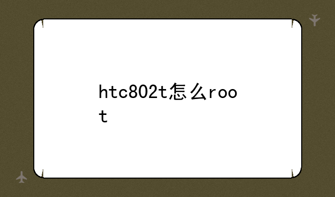 htc802t怎么root