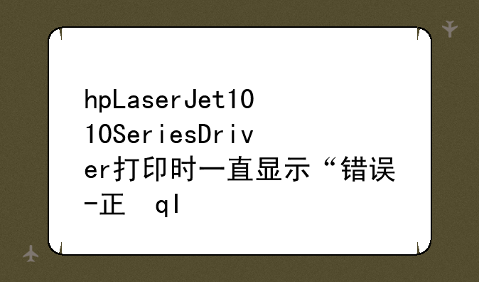 hpLaserJet1010SeriesDriver打印时一直显示“错误-正在打印”不能打印怎么办？