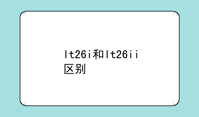 lt26i和lt26ii区别