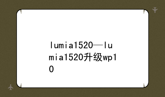 lumia1520—lumia1520升级wp10