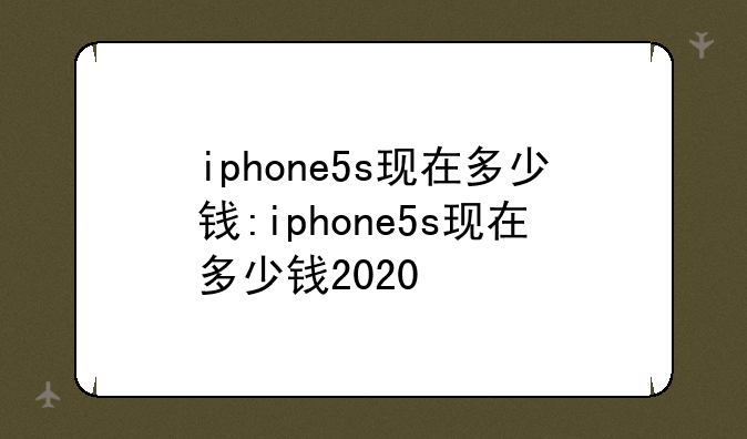 iphone5s现在多少钱:iphone5s现在多少