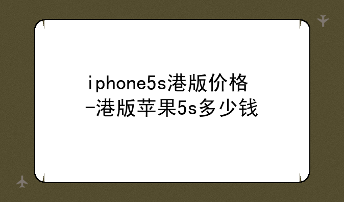 iphone5s港版价格-港版苹果5s多少钱