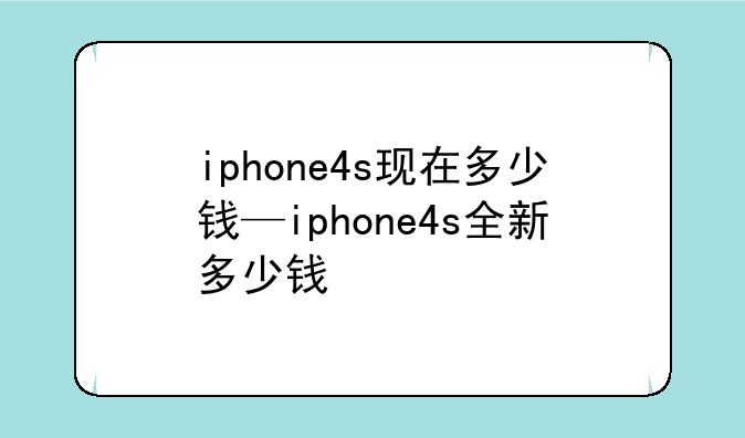 iphone4s现在多少钱—iphone4s全新多少钱