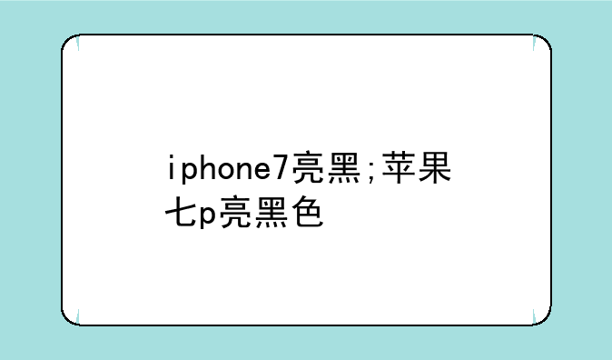 iphone7亮黑;苹果七p亮黑色