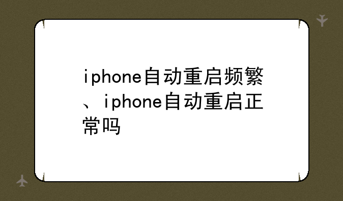iphone自动重启频繁、iphone自动重启正常吗