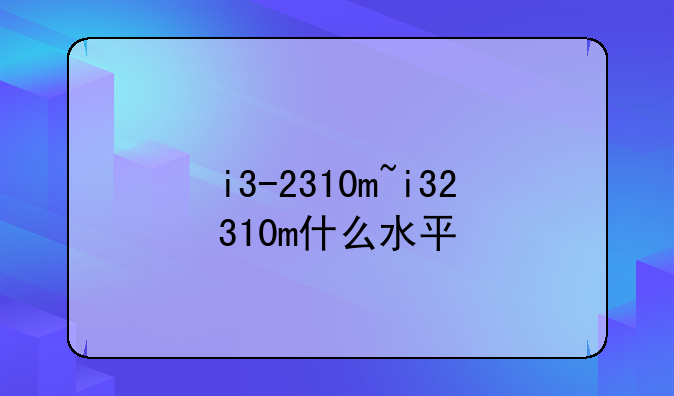 i3-2310m~i32310m什么水平