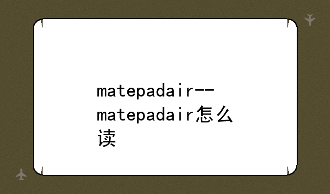 matepadair--matepadair怎么读