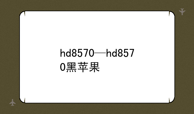 hd8570—hd8570黑苹果