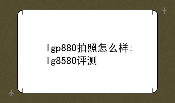 lgp880拍照怎么样:lg8580评测