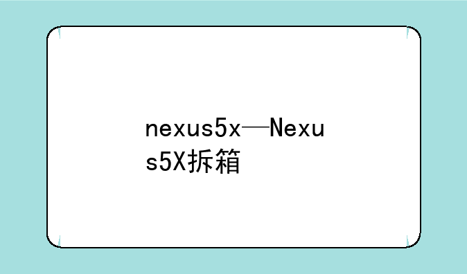 nexus5x—Nexus5X拆箱