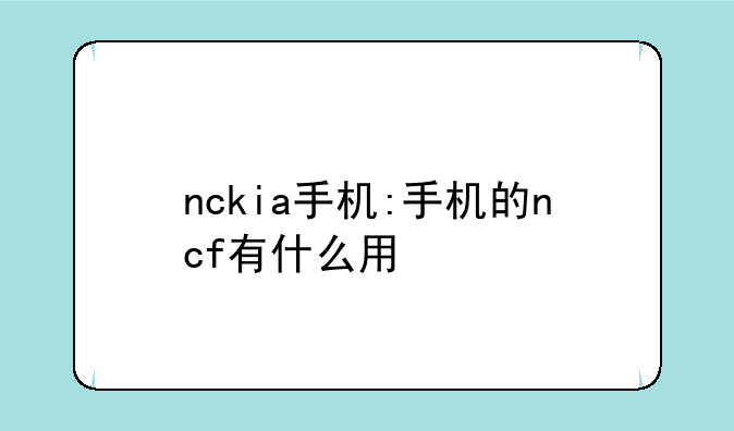 nckia手机:手机的ncf有什么用