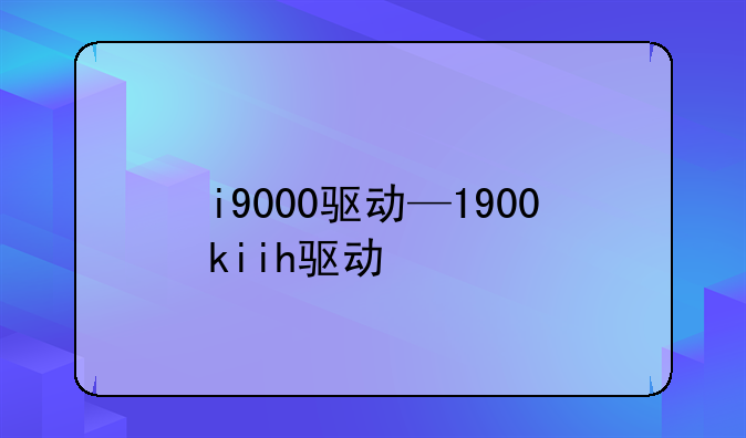 i9000驱动—1900kiih驱动