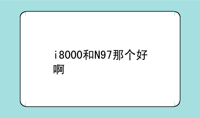 i8000和N97那个好啊