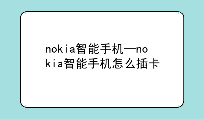 nokia智能手机—nokia智能手机怎么插卡